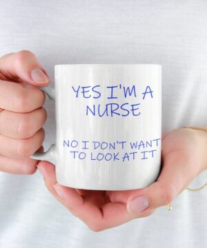 Yes i'm a nurse, no i don't want to look at it| funny gift mug - 15 oz
